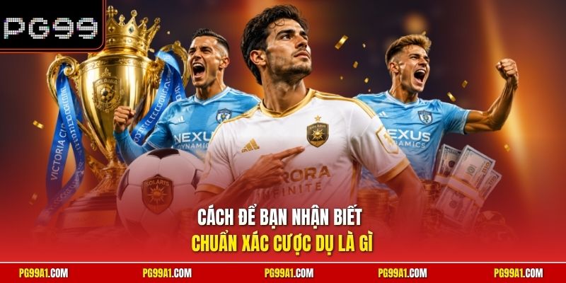 Cách để bạn nhận biết chuẩn xác cược dụ là gì
